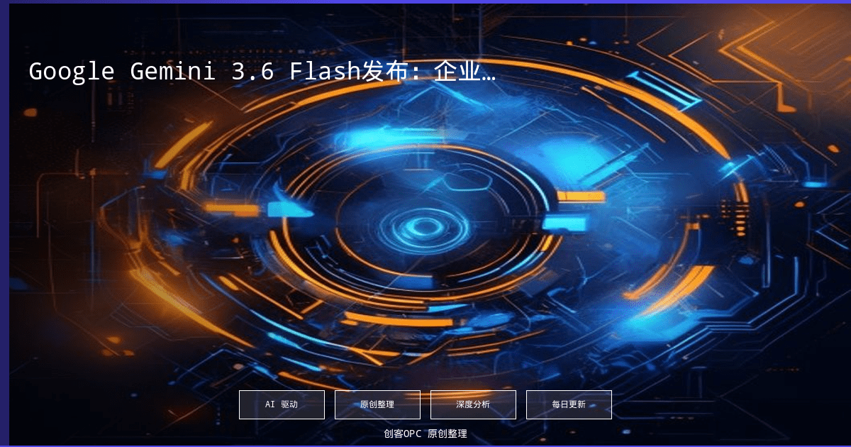 Google Gemini 3.6 Flash发布：企业级Agent Token成本博弈全面开打